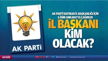 AK Parti Batman İl Başkanlığı için 6 isim Ankara’ya çağrıldı