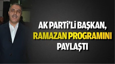 AK Parti’li Başkan, ramazan programını paylaştı