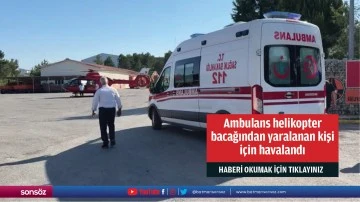 Ambulans helikopter bacağından yaralanan kişi için havalandı