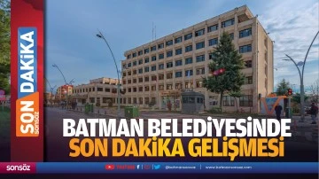 Batman Belediyesinde son dakika gelişmesi