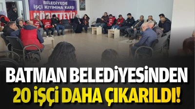 Batman Belediyesinden 20 işçi daha çıkarıldı!