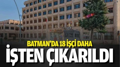 Batman’da 18 işçi daha işten çıkarıldı