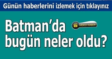 BATMAN'DA BUGÜN NELER OLDU?