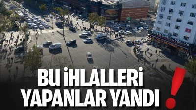 Bu ihlalleri yapanlar yandı!