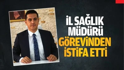 İl Sağlık Müdürü görevinden istifa etti 