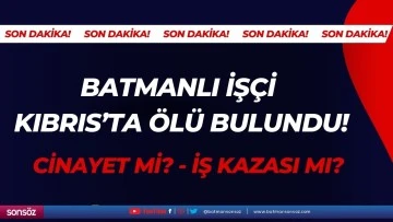 Batmanlı İşçi Kıbrıs’ta ölü bulundu!