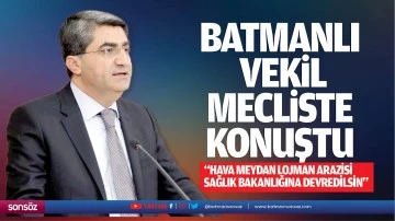 Batmanlı Vekil mecliste konuştu; “Hava Meydan Lojman arazisi Sağlık Bakanlığına devredilsin”