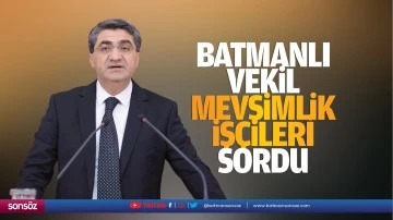 Batmanlı Vekil, mevsimlik işçileri sordu