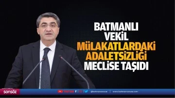 Batmanlı Vekil mülakatlardaki adaletsizliği meclise taşıdı