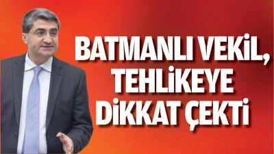 Batmanlı Vekil, tehlikeye dikkat çekti