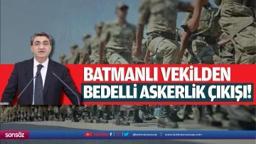 Batmanlı Vekilden bedelli askerlik çıkışı!