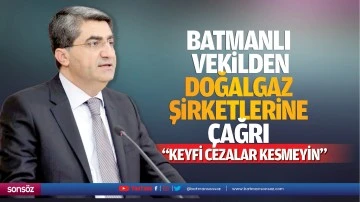 Batmanlı Vekilden doğalgaz şirketlerine çağrı; “Keyfi cezalar kesmeyin”