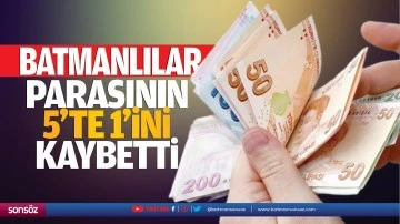 Batmanlılar parasının 5’te 1’ini kaybetti