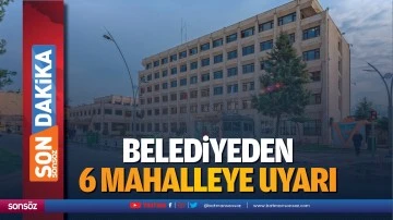 Belediyeden 6 mahalleye uyarı