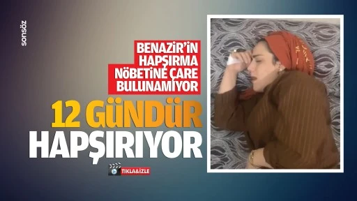 Benazir’in hapşırma nöbetine çare bulunamıyor