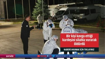 Bir kişi kavga ettiği kardeşini silahla vurarak öldürdü