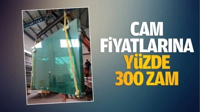 Cam fiyatlarına yüzde 300 zam…