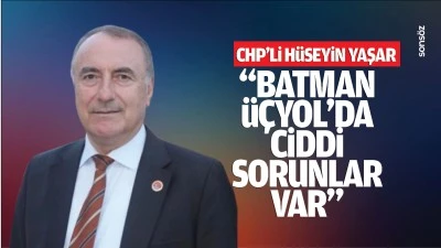 CHP'li Hüseyin Yaşar: &quot;Batman-Üçyol’da ciddi sorunlar var&quot;