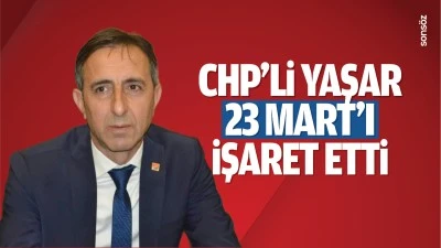 CHP’li Yaşar, 23 Mart’a işaret etti