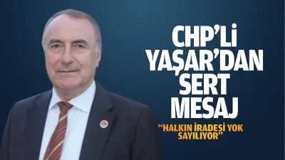 CHP’li Yaşar’dan sert mesaj; “Halkın iradesi yok sayılıyor”