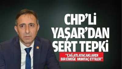 CHP’li Yaşar’dan sert tepki