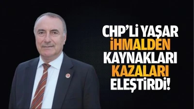 CHP’li Yaşar, ihmalden kaynakları kazaları eleştirdi!