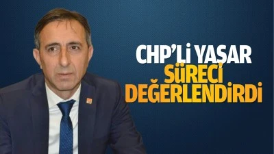 CHP’li Yaşar, süreci değerlendirdi; “Dönüm noktası…”