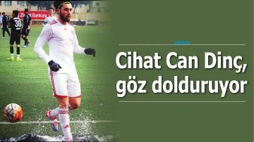 CİHAT CAN DİNÇ, GÖZ DOLDURUYOR