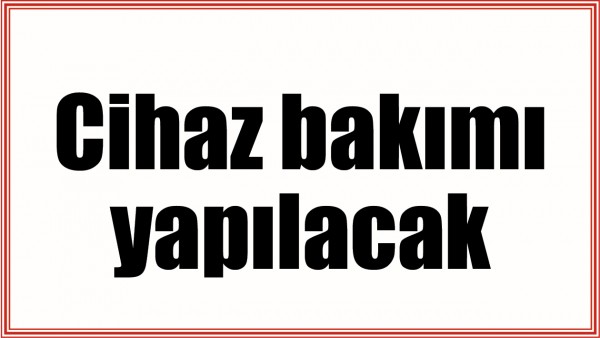 CİHAZ BAKIMI YAPILACAK