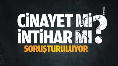 Cinayet mi, intihar mı? Soruşturuluyor