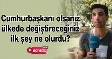 CUMHURBAŞKANI OLSANIZ ÜLKEDE DEĞİŞTİRECEĞİNİZ İLK ŞEY NE OLURDU?