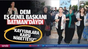 DEM Eş Genel Başkanı Batman’daydı; “Kayyumlara karşı nöbetteyiz”