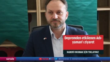 Depremden etkilenen Adıyaman'ı ziyaret