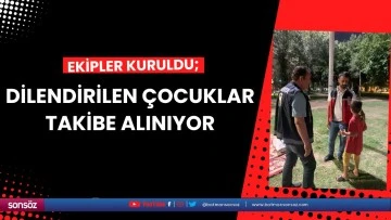 Dilendirilen çocuklar takibe alınıyor