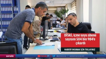 DİSKİ, içme suyu abone sayısını 504 bin 984’e çıkardı