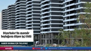 Diyarbakır'da asansör boşluğuna düşen işçi öldü