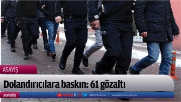 Dolandırıcılara baskın: 61 gözaltı