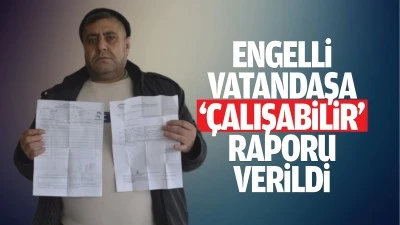 Engelli vatandaşa ‘çalışabilir’ raporu verildi