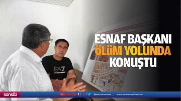 Esnaf Başkanı, ölüm yolunda konuştu