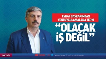 Esnaf Başkanından yeni uygulamalara tepki; “Olacak iş değil…”