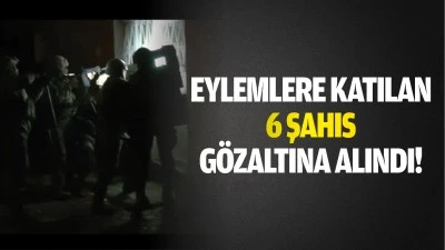 Eylemlere katılan 6 şahıs gözaltına alındı!