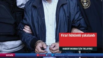 Firari hükümlü yakalandı