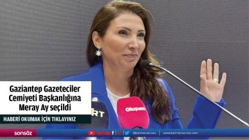 Gaziantep Gazeteciler Cemiyeti Başkanlığına Meray Ay seçildi