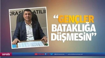 “Gençler bataklığa düşmesin”