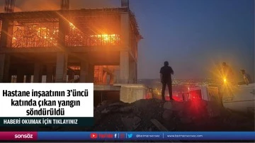 Hastane inşaatının 3'üncü katında çıkan yangın söndürüldü