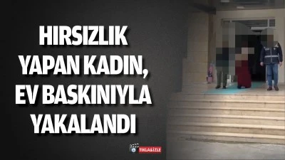 Hırsızlık yapan kadın, ev baskınıyla yakalandı