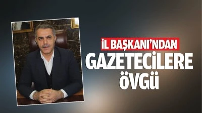 İl Başkanı’ndan gazetecilere övgü