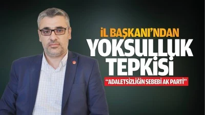 İl Başkanı’ndan yoksulluk tepkisi; “Adaletsizliğin sebebi AK Parti”