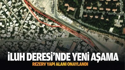 İluh Deresi’nde yeni aşama: Rezerv yapı alanı onaylandı