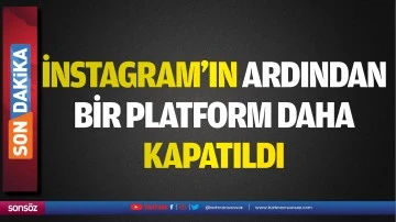 İnstagram’ın ardından  bir platform daha  kapatıldı